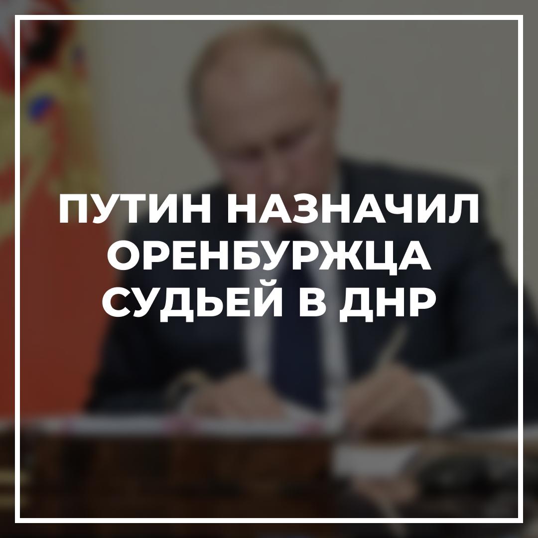 Путин назначил оренбуржца судьей в ДНР.